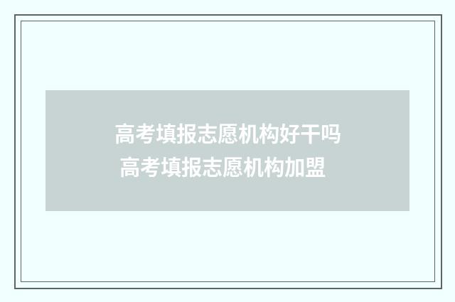 高考填报志愿机构好干吗 高考填报志愿机构加盟