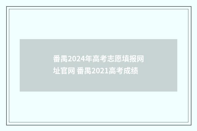 番禺2024年高考志愿填报网址官网 番禺2021高考成绩