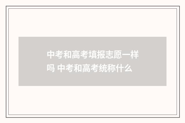 中考和高考填报志愿一样吗 中考和高考统称什么