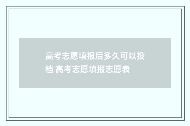 高考志愿填报后多久可以投档 高考志愿填报志愿表