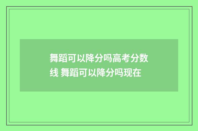 舞蹈可以降分吗高考分数线 舞蹈可以降分吗现在