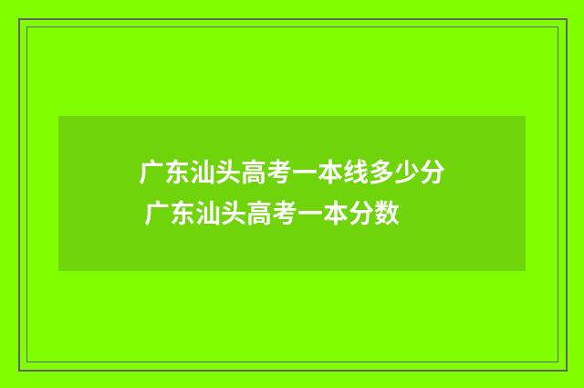 广东汕头高考一本线多少分 广东汕头高考一本分数