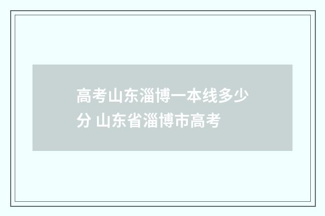 高考山东淄博一本线多少分 山东省淄博市高考