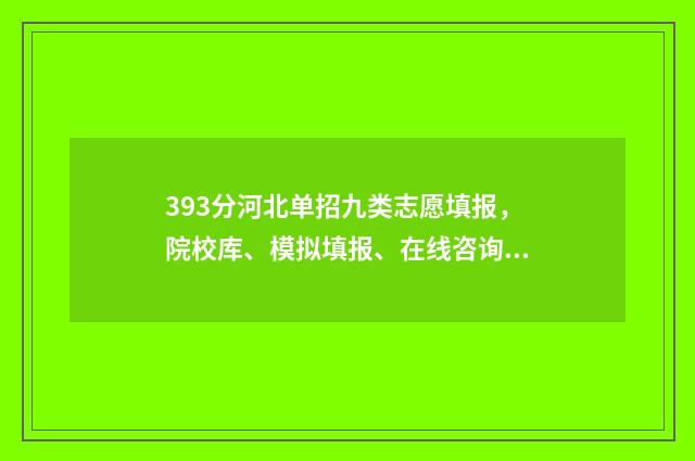 393分河北单招九类志愿填报，院校库、模拟填报、在线咨询 河北单招九类录取人数