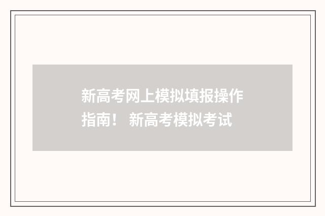 新高考网上模拟填报操作指南！ 新高考模拟考试