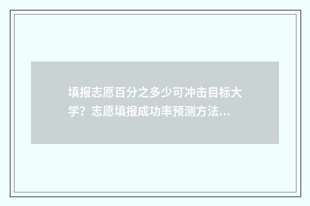 填报志愿百分之多少可冲击目标大学？志愿填报成功率预测方法 报志愿比例