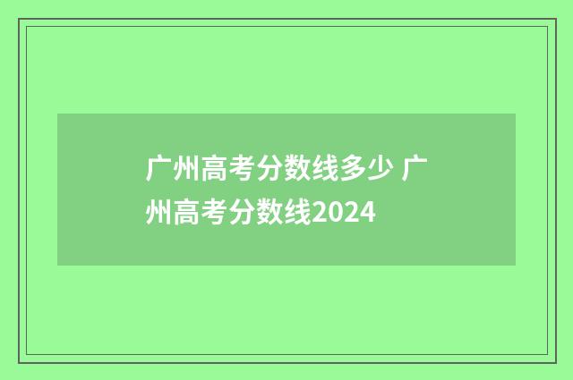 广州高考分数线多少 广州高考分数线2024