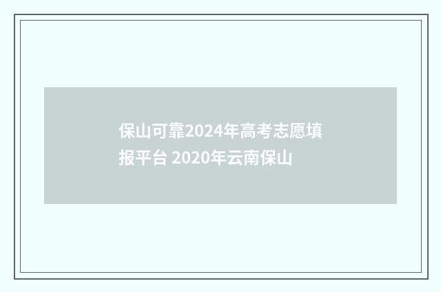 保山可靠2024年高考志愿填报平台 2020年云南保山