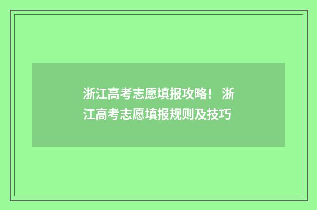 浙江高考志愿填报攻略！ 浙江高考志愿填报规则及技巧