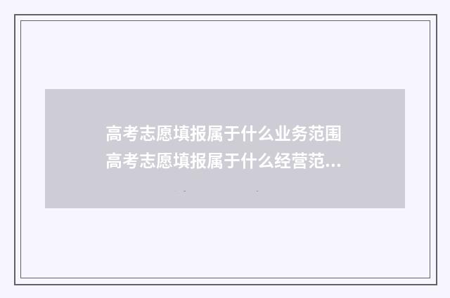 高考志愿填报属于什么业务范围 高考志愿填报属于什么经营范围