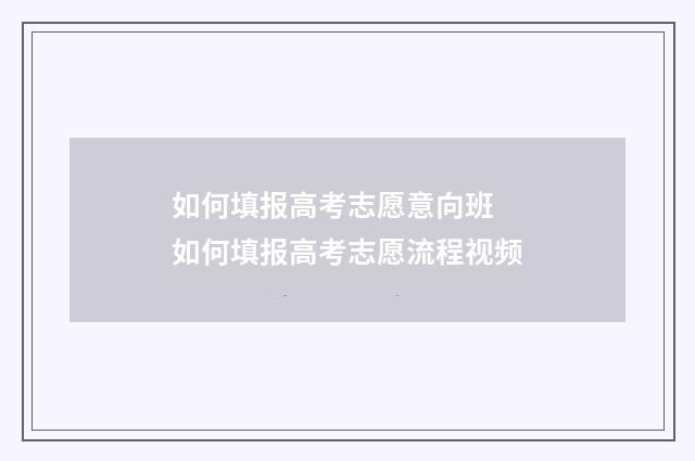 如何填报高考志愿意向班 如何填报高考志愿流程视频