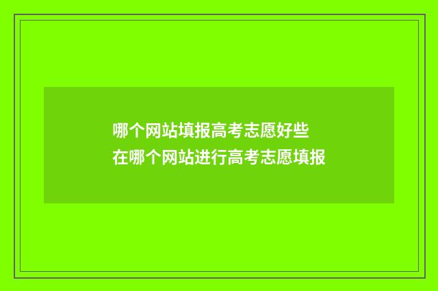 哪个网站填报高考志愿好些 在哪个网站进行高考志愿填报