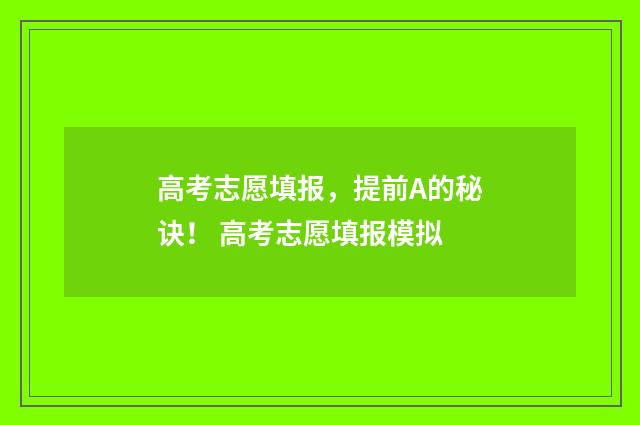 高考志愿填报，提前A的秘诀！ 高考志愿填报模拟
