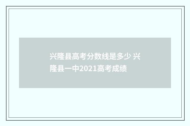 兴隆县高考分数线是多少 兴隆县一中2021高考成绩