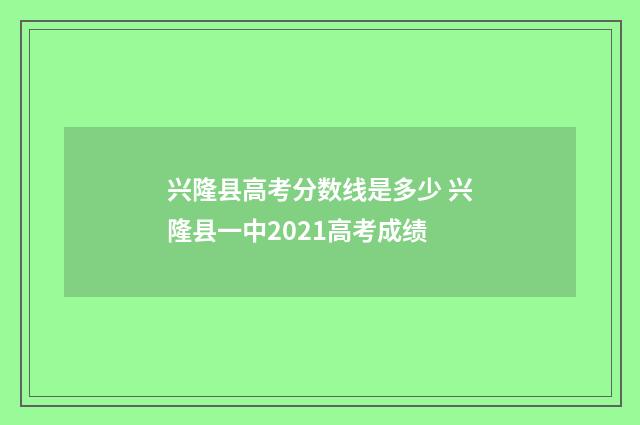 兴隆县高考分数线是多少 兴隆县一中2021高考成绩