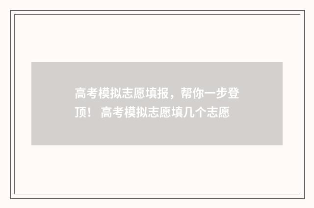 高考模拟志愿填报，帮你一步登顶！ 高考模拟志愿填几个志愿
