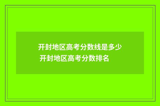 开封地区高考分数线是多少 开封地区高考分数排名