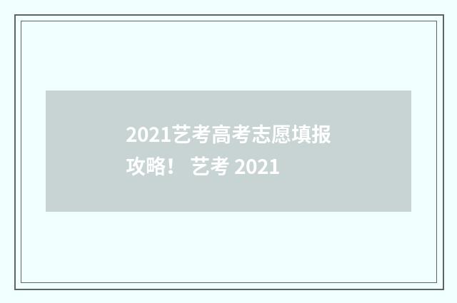 2021艺考高考志愿填报攻略！ 艺考 2021