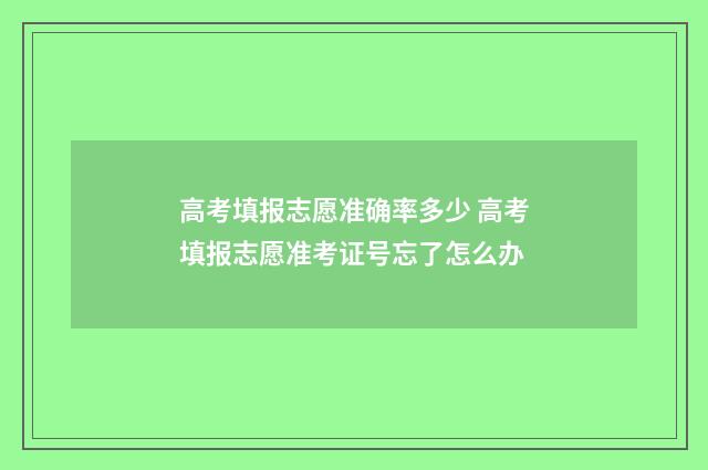 高考填报志愿准确率多少 高考填报志愿准考证号忘了怎么办
