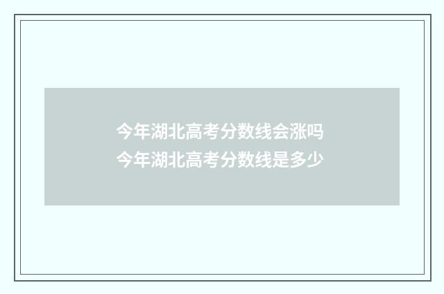 今年湖北高考分数线会涨吗 今年湖北高考分数线是多少