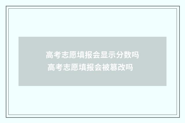 高考志愿填报会显示分数吗 高考志愿填报会被篡改吗