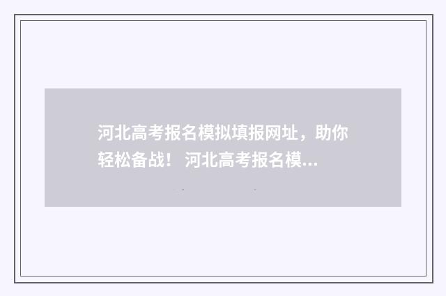 河北高考报名模拟填报网址，助你轻松备战！ 河北高考报名模拟系统