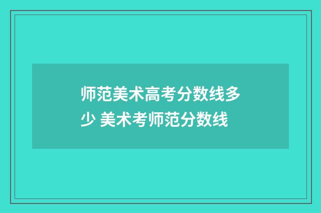 师范美术高考分数线多少 美术考师范分数线