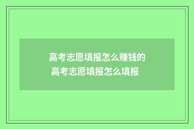高考志愿填报怎么赚钱的 高考志愿填报怎么填报