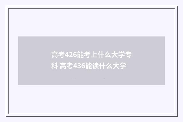 高考426能考上什么大学专科 高考436能读什么大学