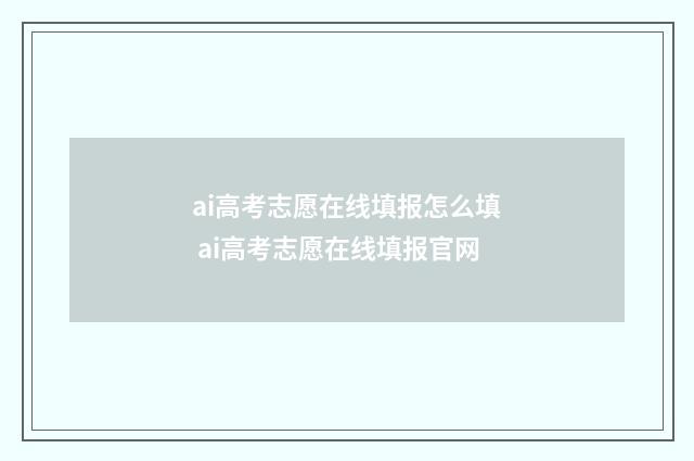 ai高考志愿在线填报怎么填 ai高考志愿在线填报官网