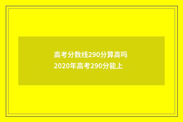 高考分数线290分算高吗 2020年高考290分能上