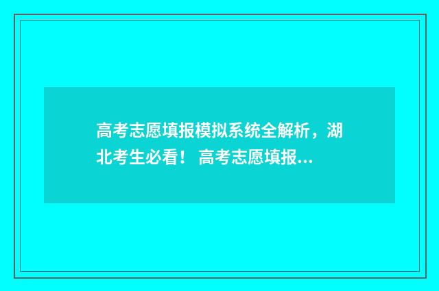 高考志愿填报模拟系统全解析，湖北考生必看！ 高考志愿填报模拟入口2024