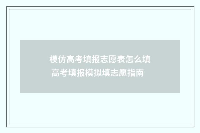 模仿高考填报志愿表怎么填 高考填报模拟填志愿指南