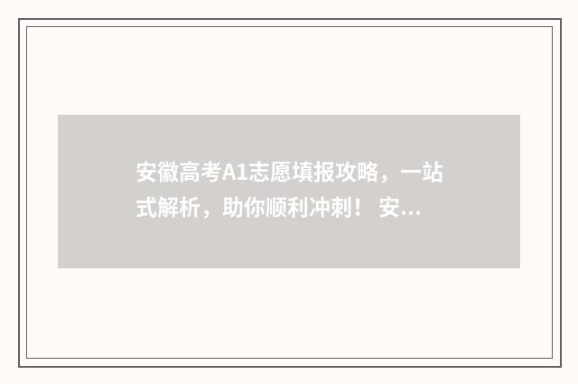 安徽高考A1志愿填报攻略，一站式解析，助你顺利冲刺！ 安徽高考志愿填报政策