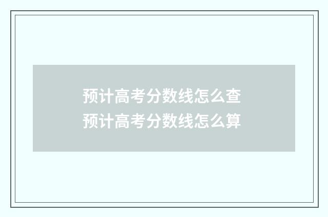 预计高考分数线怎么查 预计高考分数线怎么算