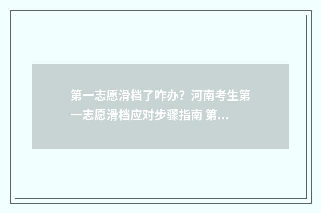 第一志愿滑档了咋办？河南考生第一志愿滑档应对步骤指南 第一志愿滑档了能被第二志愿录取吗平行志愿