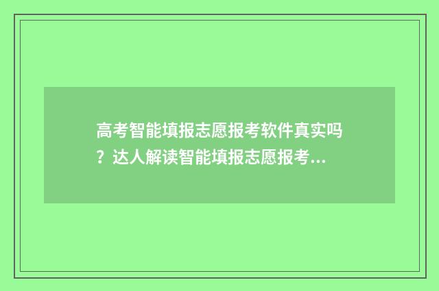 高考智能填报志愿报考软件真实吗？达人解读智能填报志愿报考软件的功效与可靠性 高考智能填报志愿系统哪个好