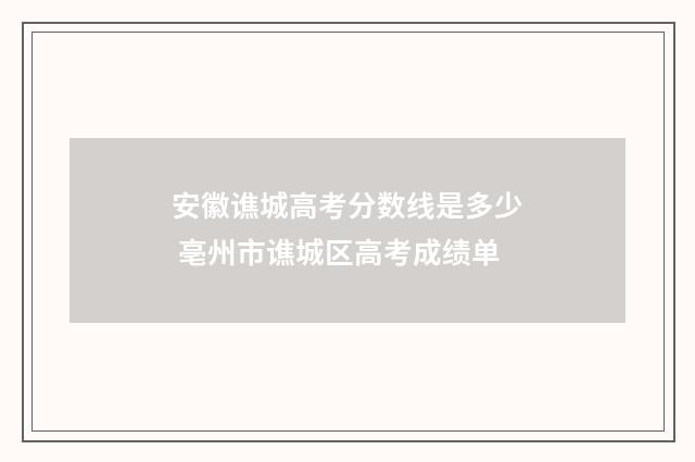 安徽谯城高考分数线是多少 亳州市谯城区高考成绩单