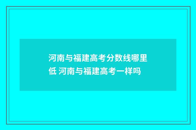 河南与福建高考分数线哪里低 河南与福建高考一样吗