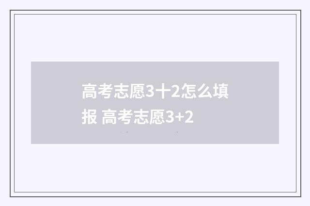 高考志愿3十2怎么填报 高考志愿3+2