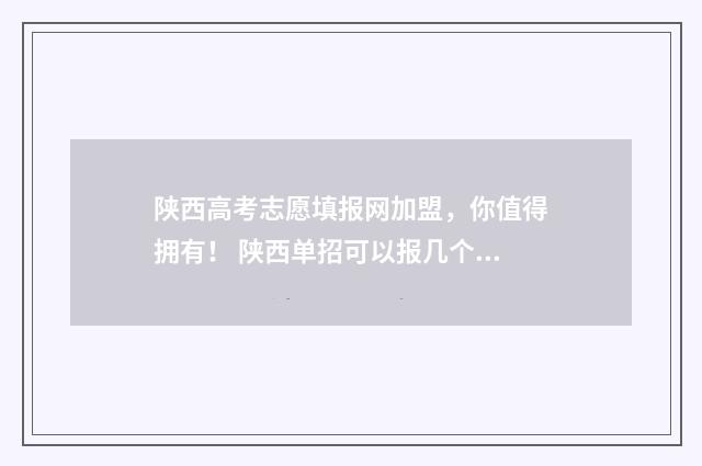 陕西高考志愿填报网加盟，你值得拥有！ 陕西单招可以报几个志愿
