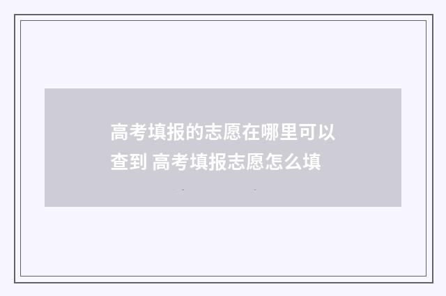 高考填报的志愿在哪里可以查到 高考填报志愿怎么填