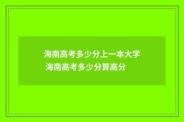 海南高考多少分上一本大学 海南高考多少分算高分