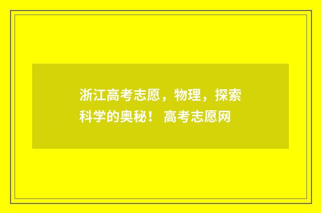 浙江高考志愿，物理，探索科学的奥秘！ 高考志愿网