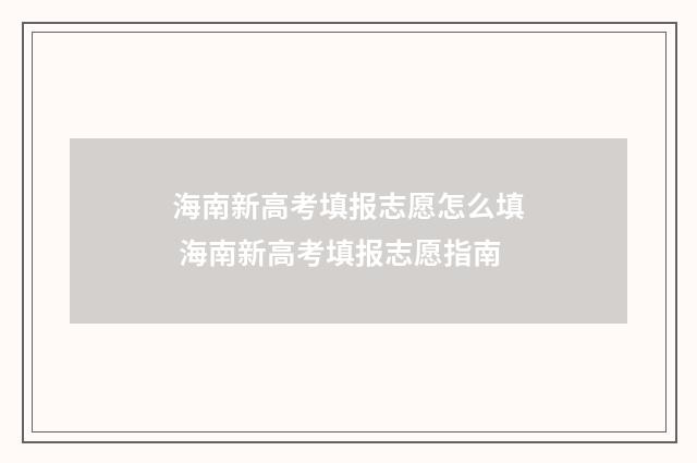 海南新高考填报志愿怎么填 海南新高考填报志愿指南