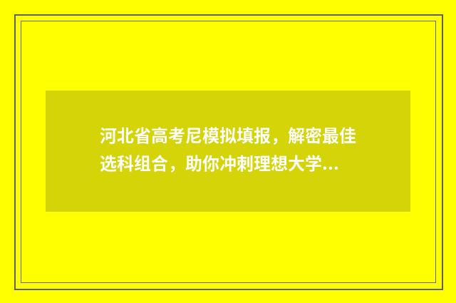 河北省高考尼模拟填报，解密最佳选科组合，助你冲刺理想大学！ 河北省高考模拟试题