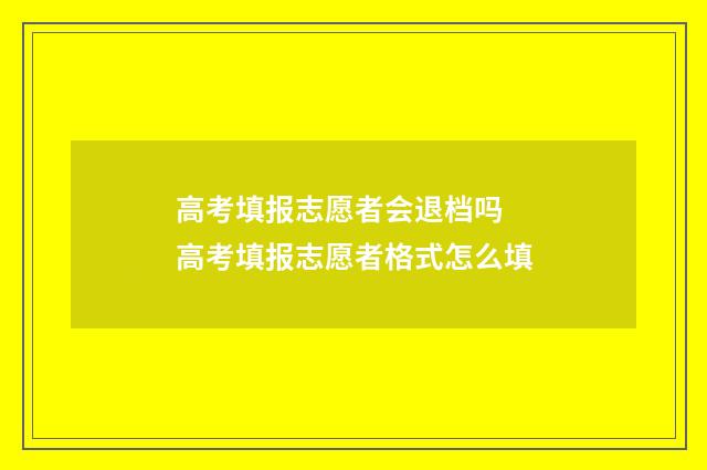高考填报志愿者会退档吗 高考填报志愿者格式怎么填