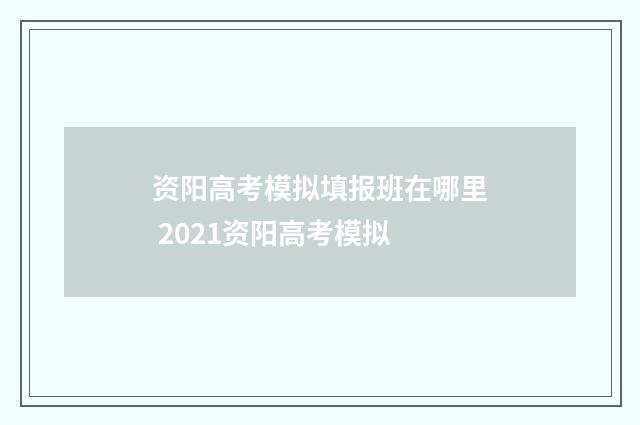 资阳高考模拟填报班在哪里 2021资阳高考模拟