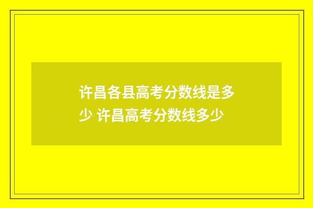 许昌各县高考分数线是多少 许昌高考分数线多少