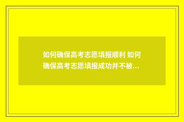 如何确保高考志愿填报顺利 如何确保高考志愿填报成功并不被篡改